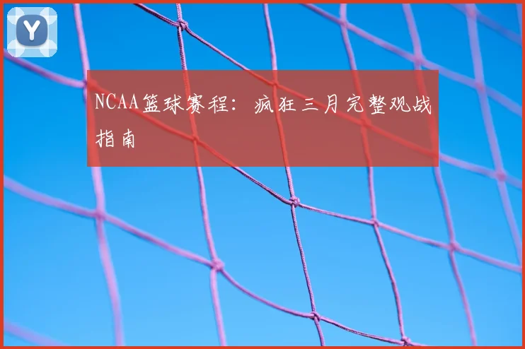 NCAA篮球赛程:疯狂三月完整观战指南