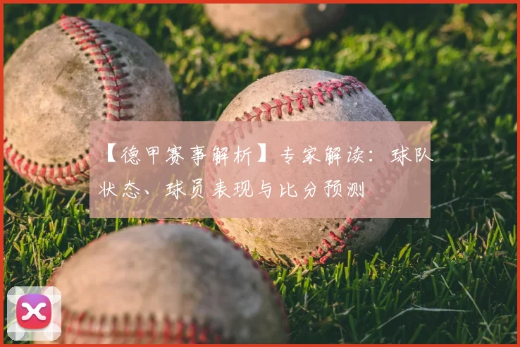 【德甲赛事解析】专家解读:球队状态、球员表现与比分预测