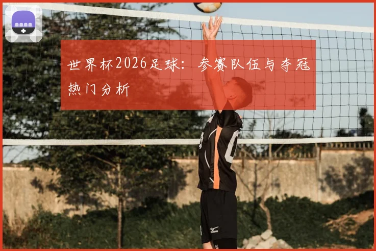 世界杯2026足球:参赛队伍与夺冠热门分析