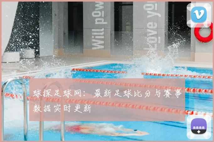 球探足球网:最新足球比分与赛事数据实时更新