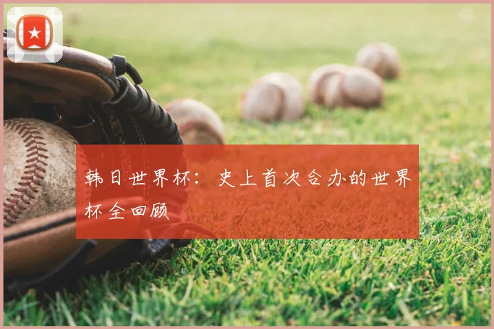 韩日世界杯:史上首次合办的世界杯全回顾