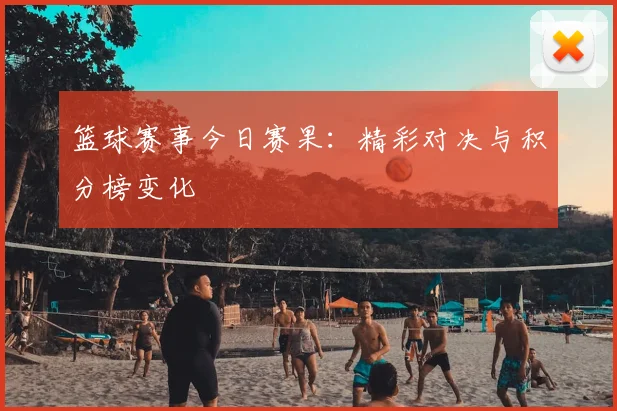 篮球赛事今日赛果:精彩对决与积分榜变化