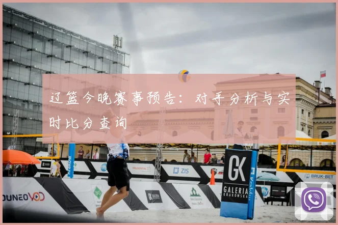 辽篮今晚赛事预告:对手分析与实时比分查询