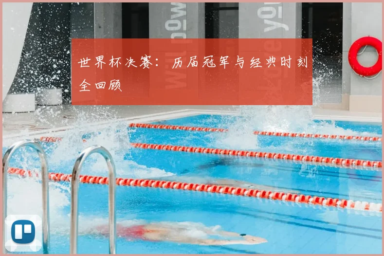 世界杯决赛:历届冠军与经典时刻全回顾