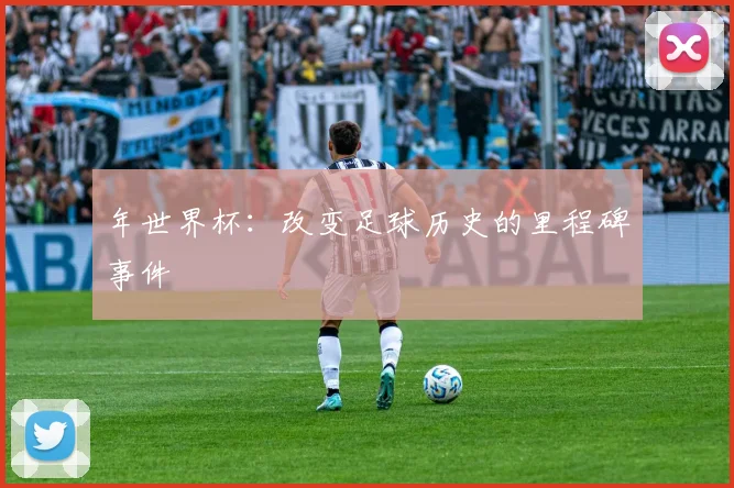 年世界杯:改变足球历史的里程碑事件